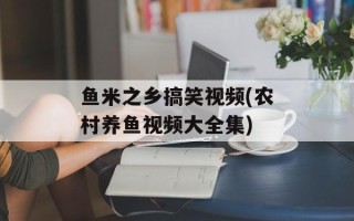 鱼米之乡搞笑视频(农村养鱼视频大全集)