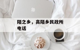 陌之乡，高陌乡民政所电话