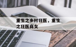 重生之乡村狂医，重生之狂医商女