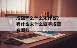 成语什么什么末什么？旁什么末什么四字成语有哪些