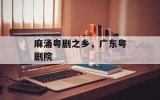 麻涌粤剧之乡，广东粤剧院