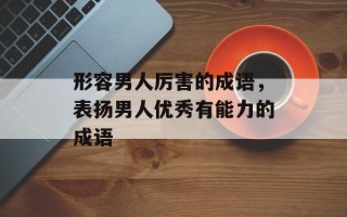 形容男人厉害的成语，表扬男人优秀有能力的成语