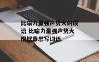 比喻力量强声势大的成语 比喻力量强声势大根据意思写词语