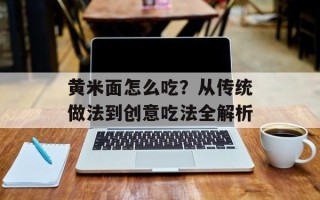 黄米面怎么吃？从传统做法到创意吃法全解析
