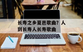长寿之乡夏邑歌曲？人到长寿人长寿歌曲