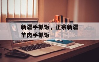 新疆手抓饭，正宗新疆羊肉手抓饭