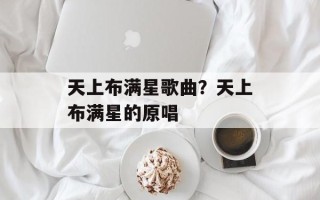 天上布满星歌曲？天上布满星的原唱