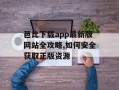 芭比下载app最新版网站全攻略,如何安全获取正版资源