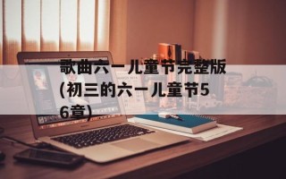 歌曲六一儿童节完整版(初三的六一儿童节56章)