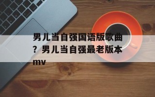 男儿当自强国语版歌曲？男儿当自强最老版本mv