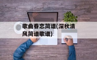 歌曲眷恋简谱(深秋清风简谱歌谱)