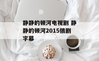 静静的顿河电视剧 静静的顿河2015俄剧字幕