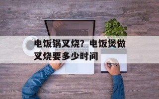 电饭锅叉烧？电饭煲做叉烧要多少时间