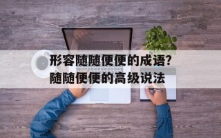 形容随随便便的成语？随随便便的高级说法