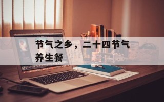 节气之乡，二十四节气养生餐