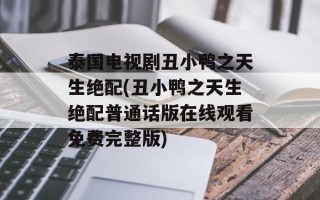 泰国电视剧丑小鸭之天生绝配(丑小鸭之天生绝配普通话版在线观看免费完整版)