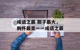 成语之最 胆子最大，胸怀最宽一一成语之最