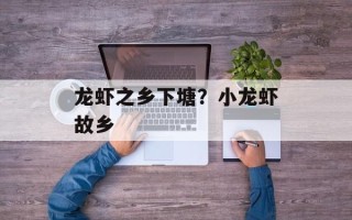 龙虾之乡下塘？小龙虾故乡