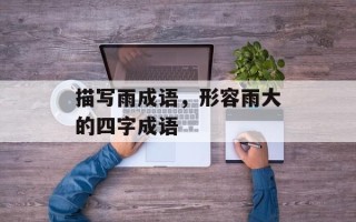 描写雨成语，形容雨大的四字成语