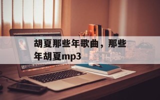 胡夏那些年歌曲，那些年胡夏mp3