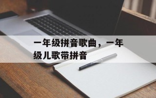 一年级拼音歌曲，一年级儿歌带拼音
