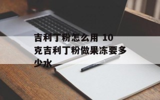 吉利丁粉怎么用 10克吉利丁粉做果冻要多少水