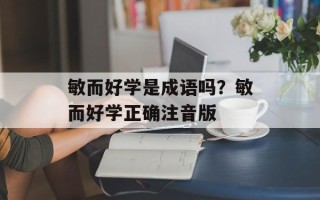 敏而好学是成语吗？敏而好学正确注音版