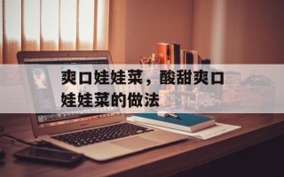 爽口娃娃菜，酸甜爽口娃娃菜的做法