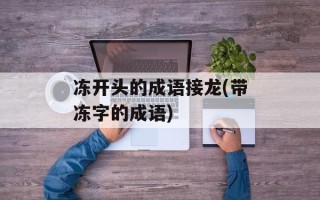 冻开头的成语接龙(带冻字的成语)