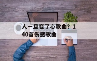 人一旦变了心歌曲？140首伤感歌曲