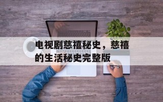 电视剧慈禧秘史，慈禧的生活秘史完整版