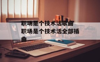 职场是个技术活歌曲 职场是个技术活全部插曲