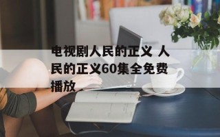 电视剧人民的正义 人民的正义60集全免费播放