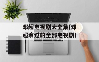 邓超电视剧大全集(邓超演过的全部电视剧)