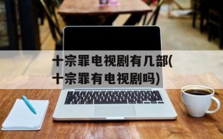 十宗罪电视剧有几部(十宗罪有电视剧吗)