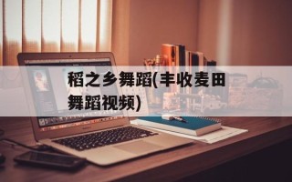 稻之乡舞蹈(丰收麦田舞蹈视频)
