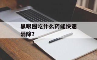 黑眼圈吃什么药能快速消除？