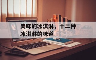 美味的冰淇淋，十二种冰淇淋的味道