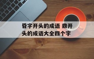昏字开头的成语 鼎开头的成语大全四个字