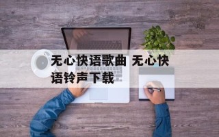 无心快语歌曲 无心快语铃声下载