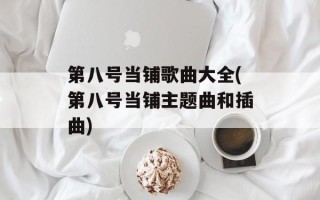 第八号当铺歌曲大全(第八号当铺主题曲和插曲)