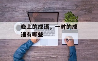 晚上的成语，一时的成语有哪些