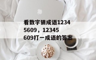 看数字猜成语12345609，12345609打一成语的答案