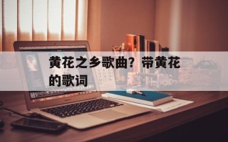 黄花之乡歌曲？带黄花的歌词