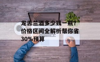 龙舌兰酒多少钱一瓶？价格区间全解析帮你省30%预算