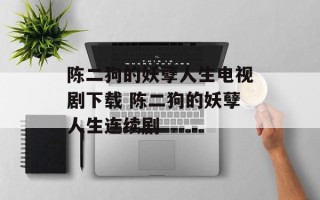 陈二狗的妖孽人生电视剧下载 陈二狗的妖孽人生连续剧