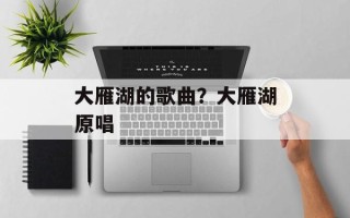 大雁湖的歌曲？大雁湖原唱