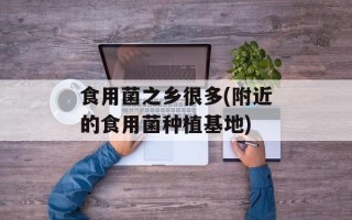 食用菌之乡很多(附近的食用菌种植基地)