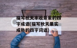 描写秋天丰收景象的四字成语(描写秋天果实成熟的四字词语)