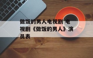 做饭的男人电视剧 电视剧《做饭的男人》演员表